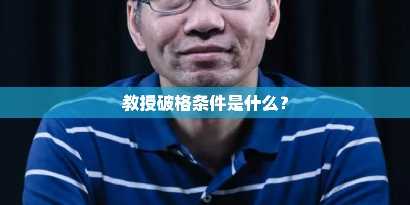 教授破格条件是什么? 教授破格条件是什么?