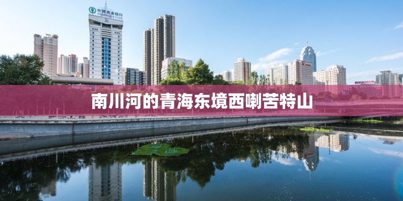 南川河的青海东境西喇苦特山