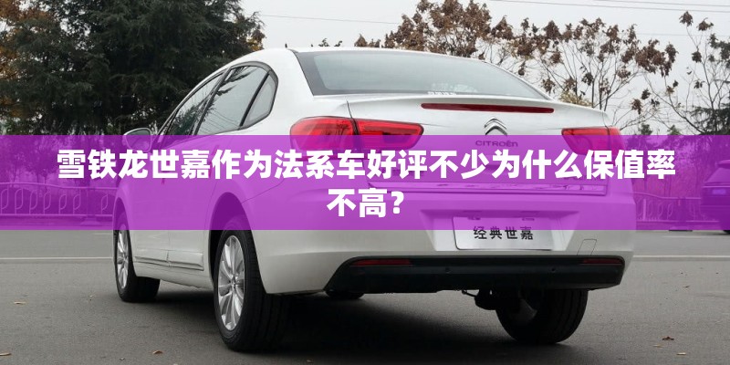 雪铁龙世嘉作为法系车好评不少为什么保值率不高？
