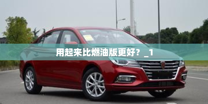 用起来比燃油版更好?_1 用起来比燃油版更好?_1