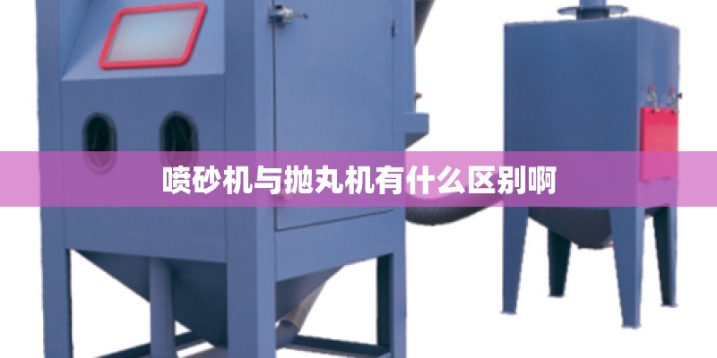 喷砂机与抛丸机有什么区别啊