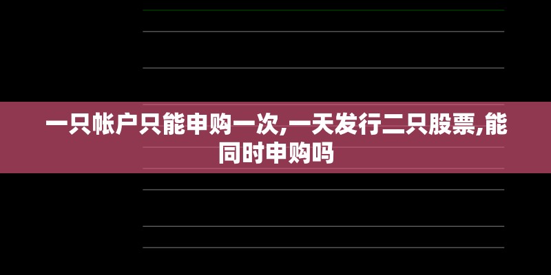 一只帐户只能申购一次,一天发行二只股票,能同时申购吗