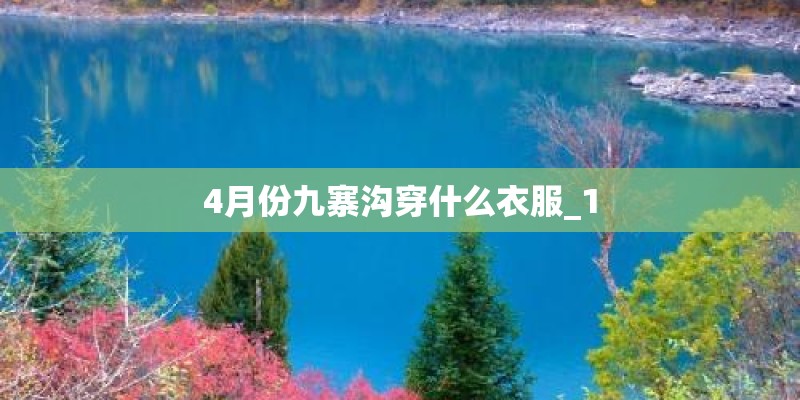 4月份九寨沟穿什么衣服_1