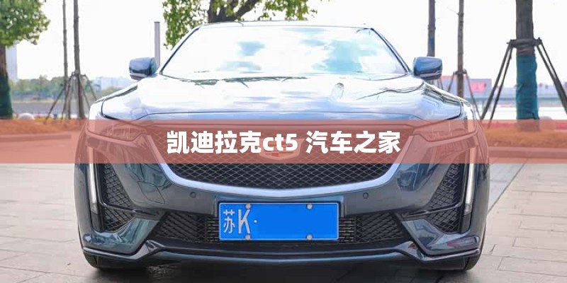 凯迪拉克ct5 汽车之家
