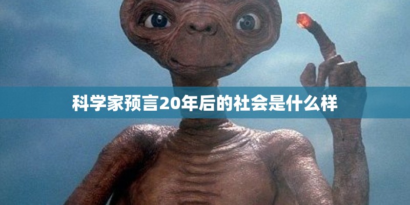 科学家预言20年后的社会是什么样