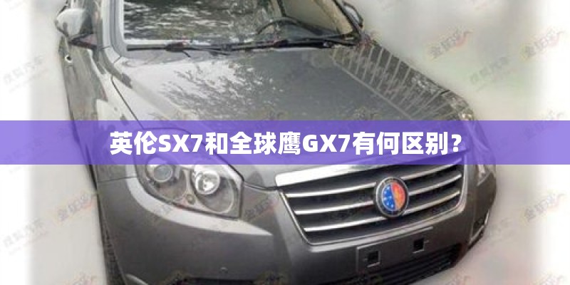英伦SX7和全球鹰GX7有何区别？