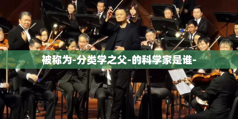 被称为-分类学之父-的科学家是谁-