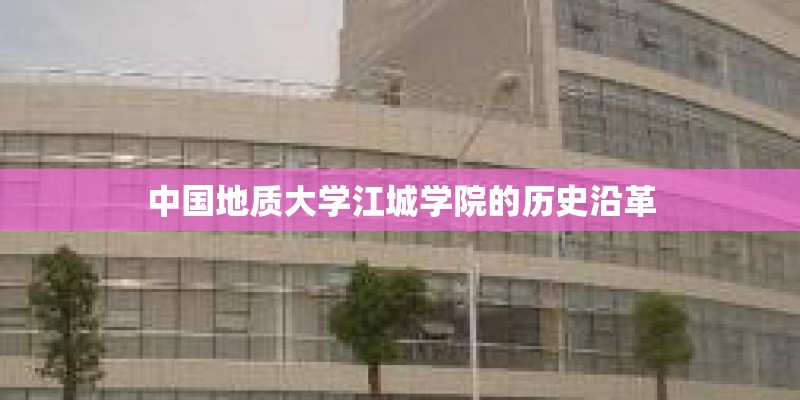 中国地质大学江城学院的历史沿革
