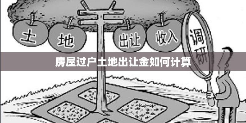房屋过户土地出让金如何计算