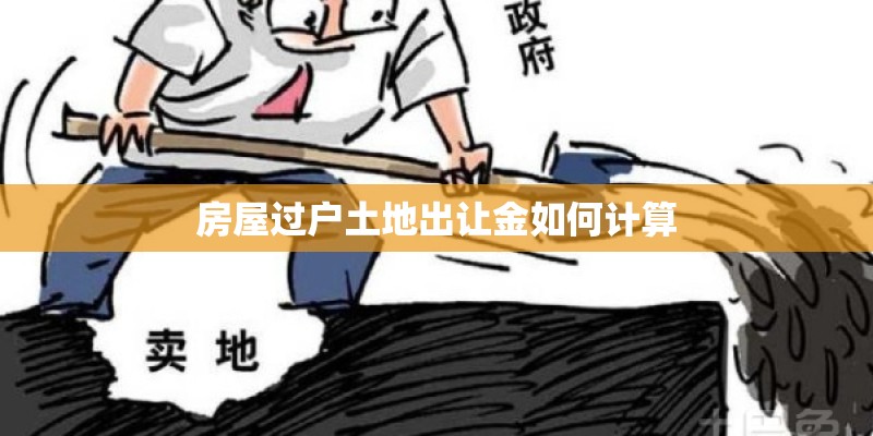 房屋过户土地出让金如何计算