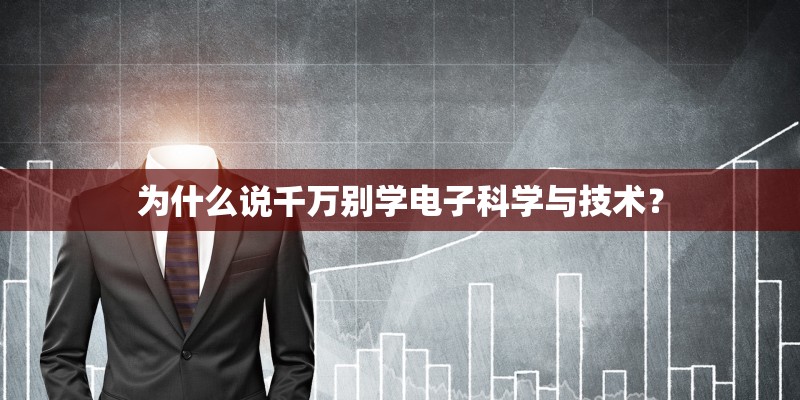 为什么说千万别学电子科学与技术？